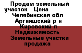Продам земельный участок › Цена ­ 170 000 - Челябинская обл., Аргаяшский р-н, Кировский п. Недвижимость » Земельные участки продажа   